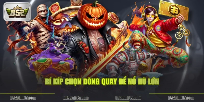Bí kíp chọn dòng quay để nổ hũ lớn