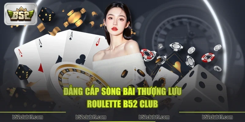 Đẳng cấp sòng bài thượng lưu Roulette B52 Club