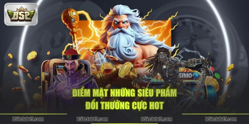 Điểm mặt những siêu phẩm đổi thưởng cực hot