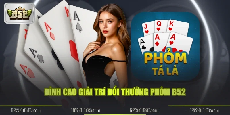 Đỉnh cao giải trí đổi thưởng Phỏm B52
