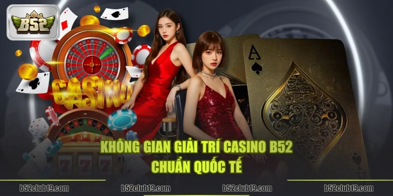 Không gian giải trí Casino B52 chuẩn quốc tế
