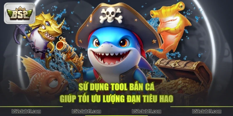 Sử dụng Tool bắn cá giúp tối ưu lượng đạn tiêu hao