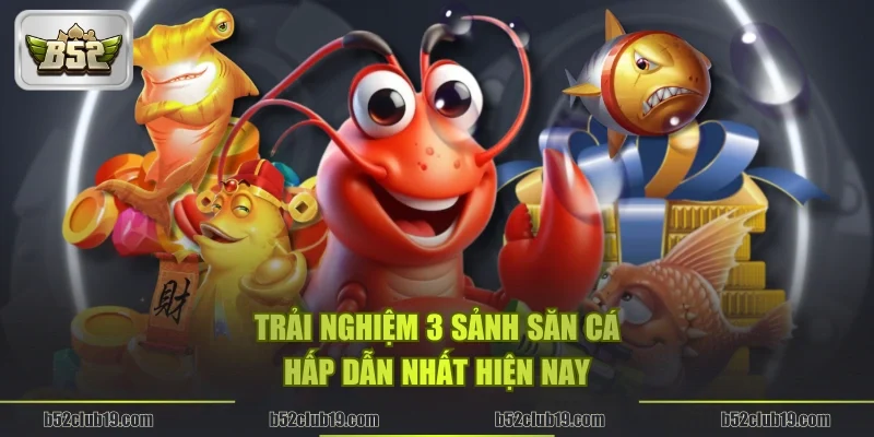 Trải nghiệm 3 sảnh săn cá hấp dẫn nhất hiện nay