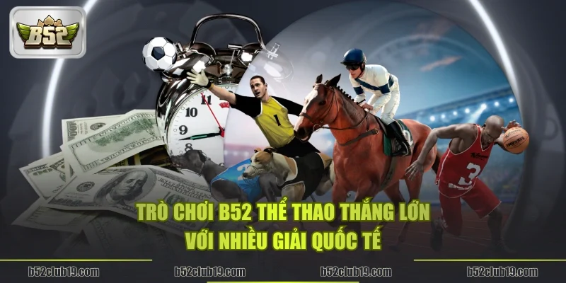 Trò chơi B52 thể thao thắng lớn với nhiều giải quốc tế